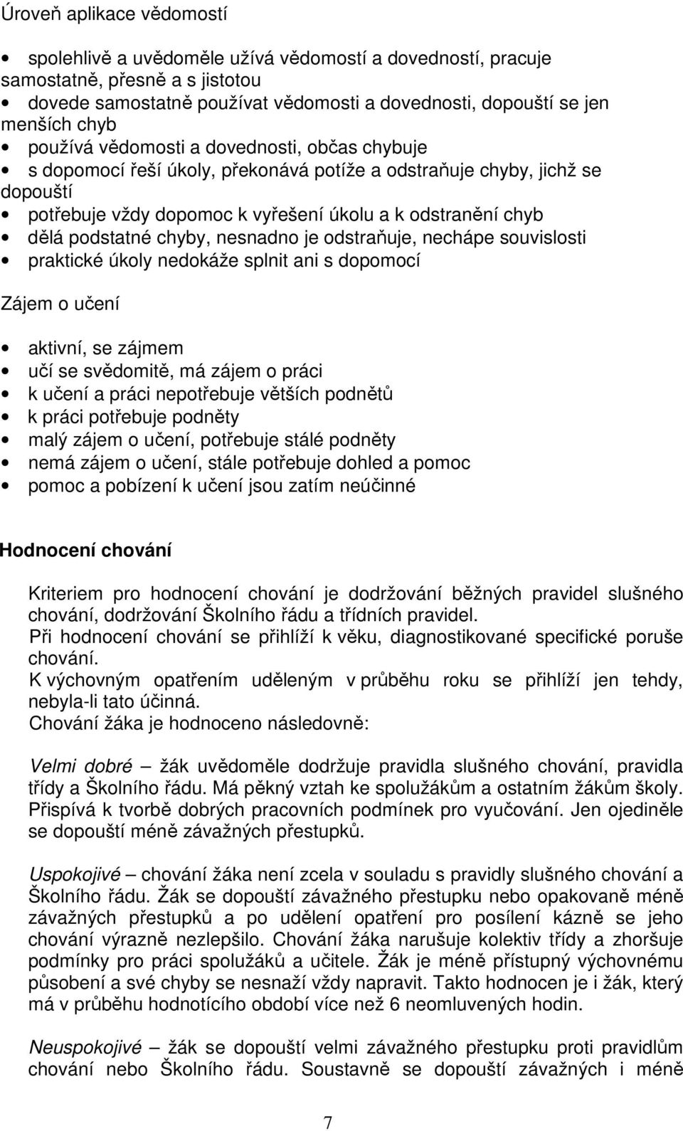 chyby, nesnadno je odstraňuje, nechápe souvislosti praktické úkoly nedokáže splnit ani s dopomocí Zájem o učení aktivní, se zájmem učí se svědomitě, má zájem o práci k učení a práci nepotřebuje