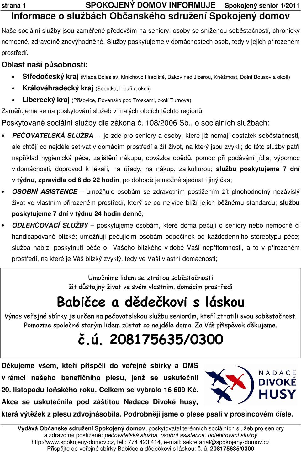 Oblast naší působnosti: Středočeský kraj (Mladá Boleslav, Mnichovo Hradiště, Bakov nad Jizerou, Kněžmost, Dolní Bousov a okolí) Královéhradecký kraj (Sobotka, Libuň a okolí) Liberecký kraj