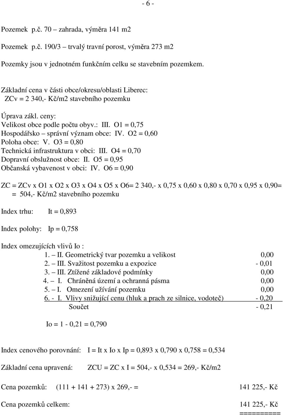 O2 = 0,60 Poloha obce: V. O3 = 0,80 Technická infrastruktura v obci: III. O4 = 0,70 Dopravní obslužnost obce: II. O5 = 0,95 Občanská vybavenost v obci: IV.