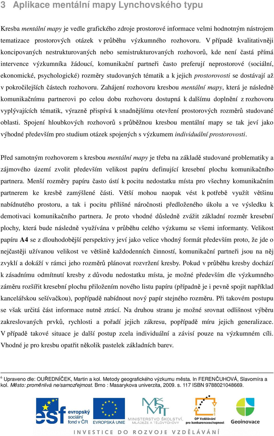 (sociální, ekonomické, psychologické) rozměry studovaných tématik a k jejich prostorovosti se dostávají až v pokročilejších částech rozhovoru.