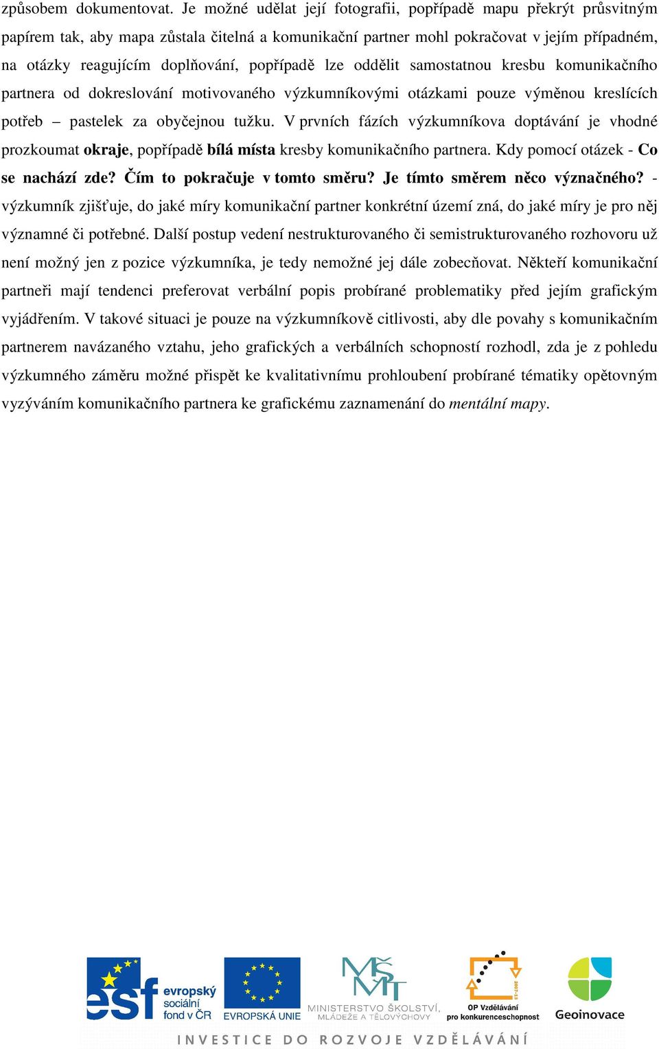 popřípadě lze oddělit samostatnou kresbu komunikačního partnera od dokreslování motivovaného výzkumníkovými otázkami pouze výměnou kreslících potřeb pastelek za obyčejnou tužku.