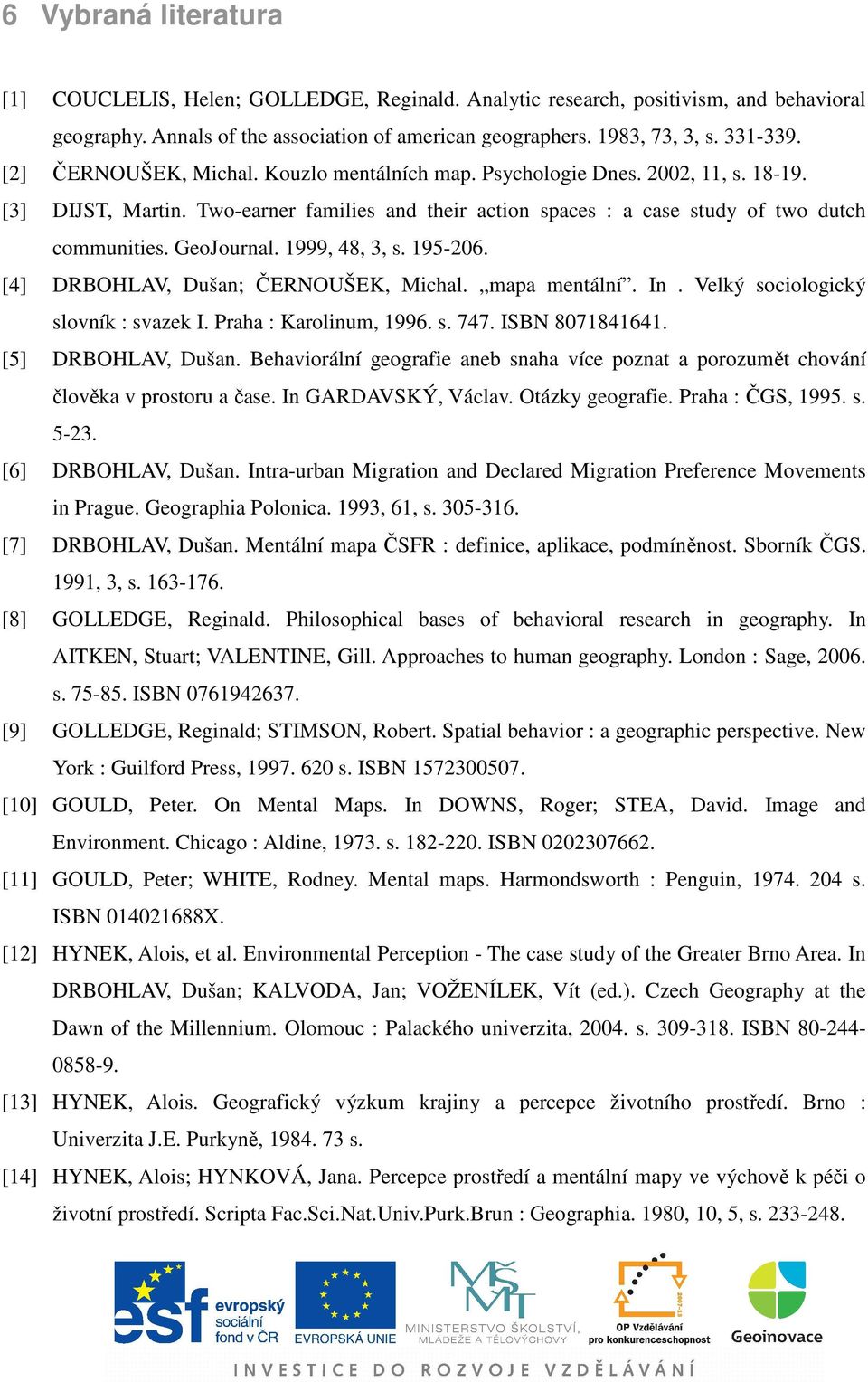 1999, 48, 3, s. 195-206. [4] DRBOHLAV, Dušan; ČERNOUŠEK, Michal. mapa mentální. In. Velký sociologický slovník : svazek I. Praha : Karolinum, 1996. s. 747. ISBN 8071841641. [5] DRBOHLAV, Dušan.