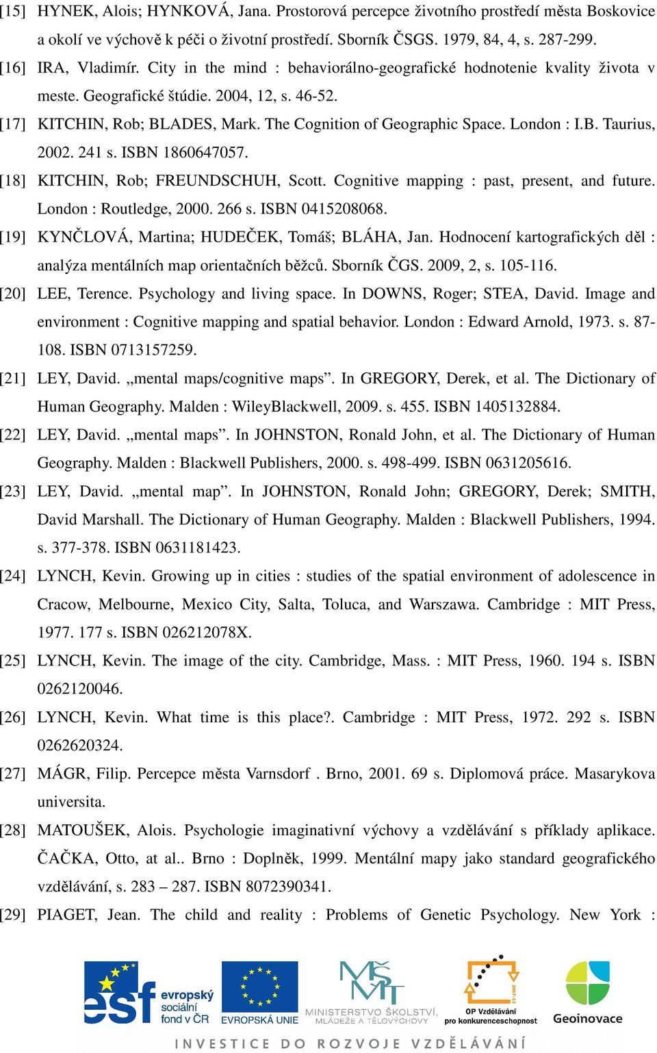 241 s. ISBN 1860647057. [18] KITCHIN, Rob; FREUNDSCHUH, Scott. Cognitive mapping : past, present, and future. London : Routledge, 2000. 266 s. ISBN 0415208068.