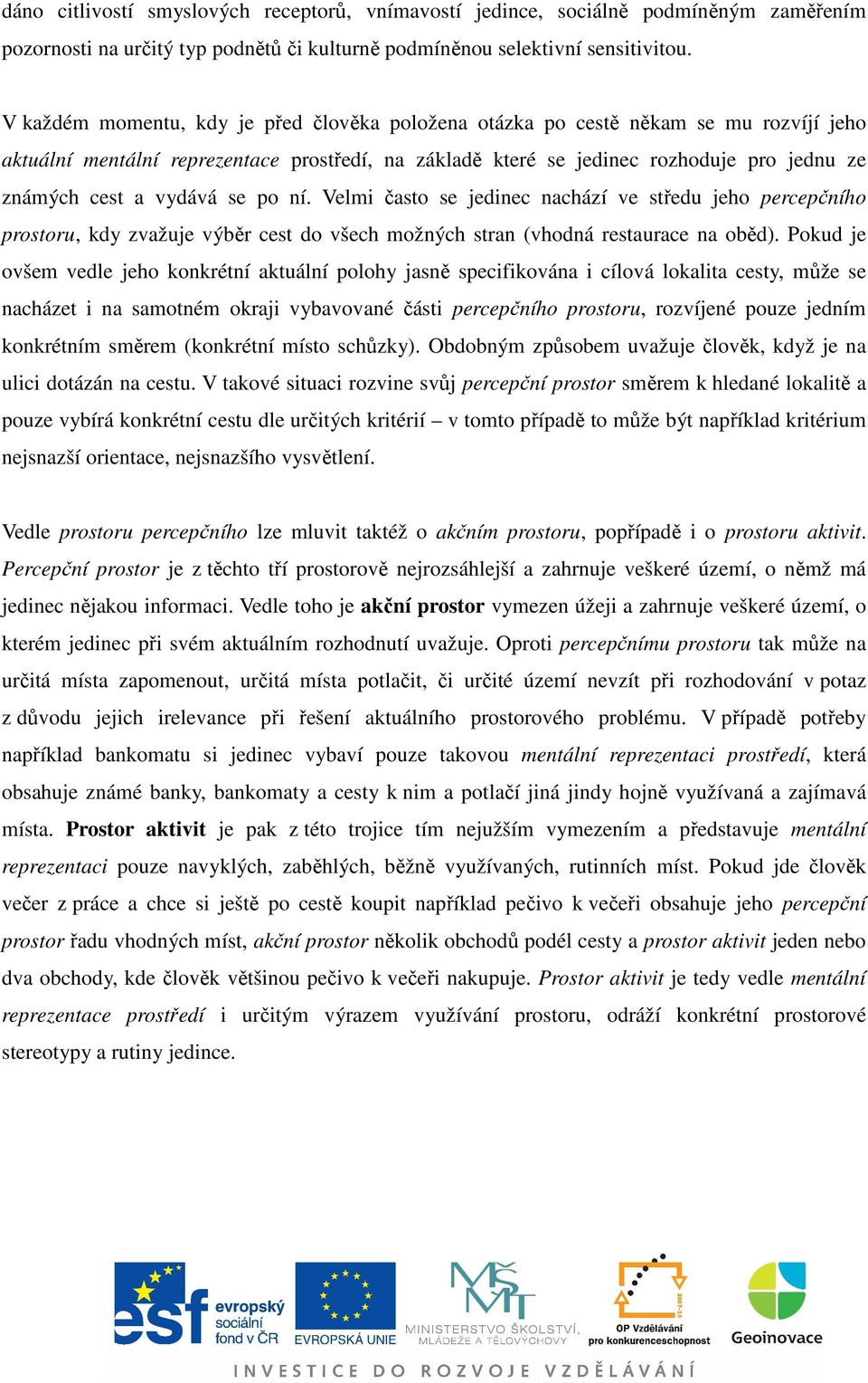 vydává se po ní. Velmi často se jedinec nachází ve středu jeho percepčního prostoru, kdy zvažuje výběr cest do všech možných stran (vhodná restaurace na oběd).