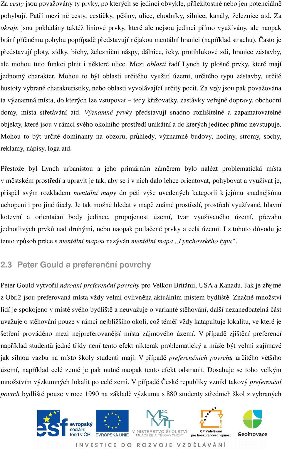 Často je představují ploty, zídky, břehy, železniční náspy, dálnice, řeky, protihlukové zdi, hranice zástavby, ale mohou tuto funkci plnit i některé ulice.