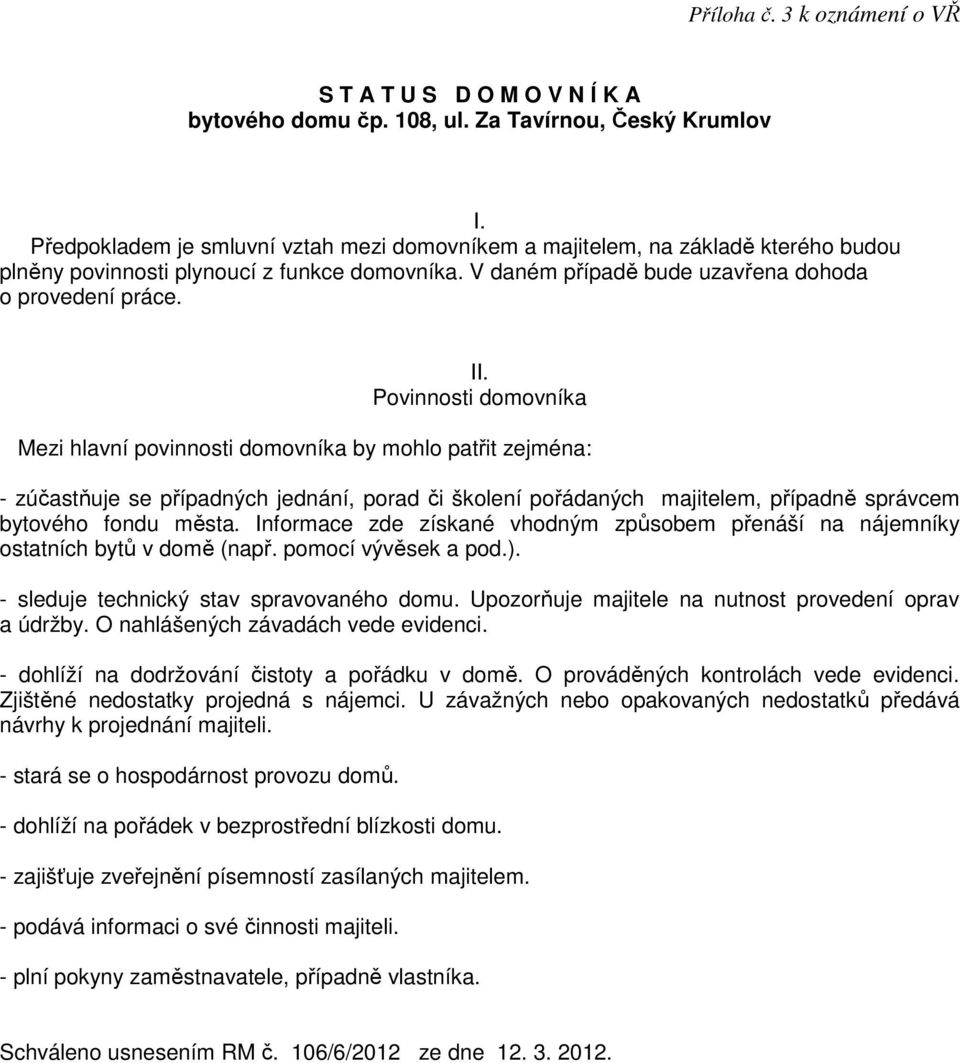 Povinnosti domovníka Mezi hlavní povinnosti domovníka by mohlo patřit zejména: - zúčastňuje se případných jednání, porad či školení pořádaných majitelem, případně správcem bytového fondu města.