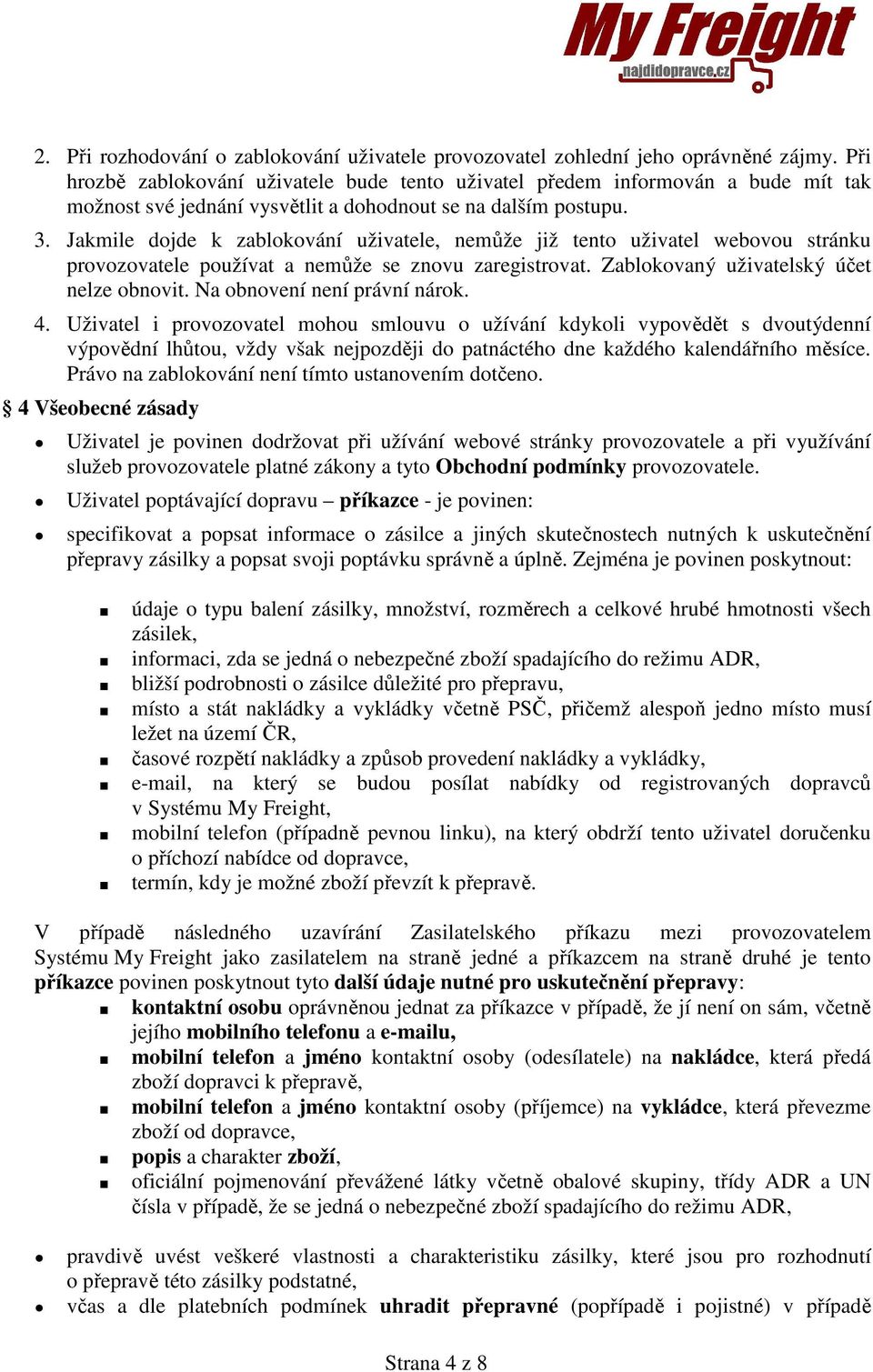 Jakmile dojde k zablokování uživatele, nemůže již tento uživatel webovou stránku provozovatele používat a nemůže se znovu zaregistrovat. Zablokovaný uživatelský účet nelze obnovit.