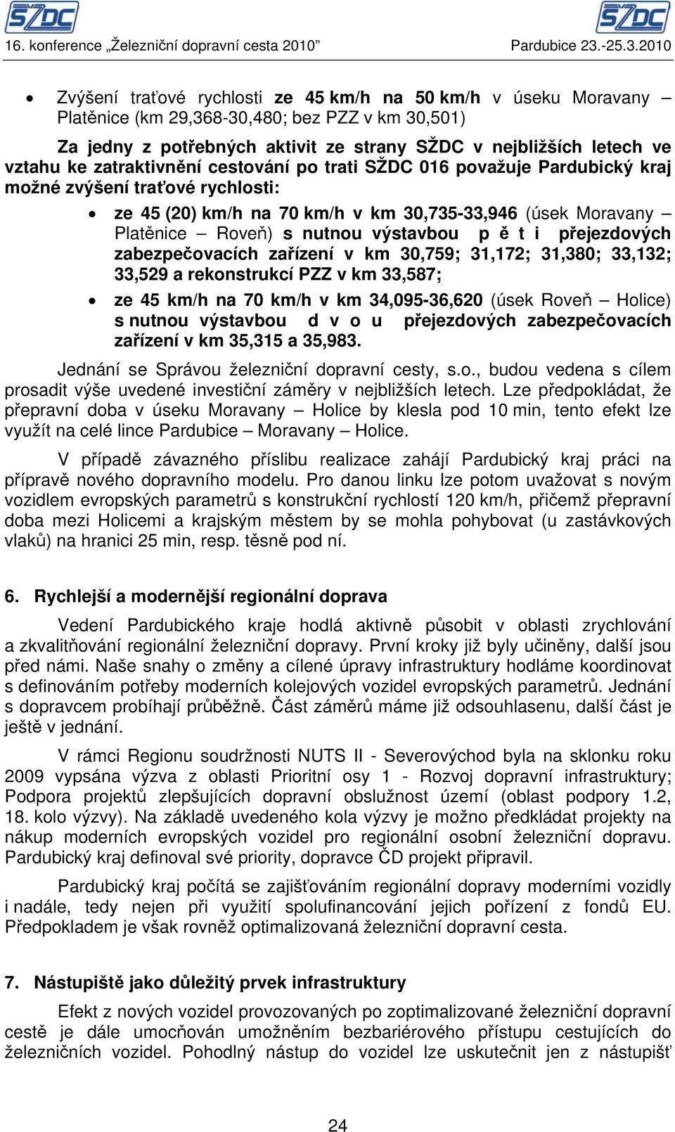 2010 Zvýšení traťové rychlosti ze 45 km/h na 50 km/h v úseku Moravany Platěnice (km 29,368-30,480; bez PZZ v km 30,501) Za jedny z potřebných aktivit ze strany SŽDC v nejbližších letech ve vztahu ke