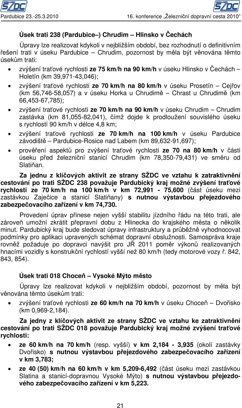 Pardubice Chrudim, pozornost by měla být věnována těmto úsekům trati: zvýšení traťové rychlosti ze 75 km/h na 90 km/h v úseku Hlinsko v Čechách Holetín (km 39,971-43,046); zvýšení traťové rychlosti