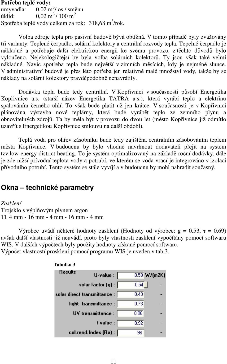 Tepelné čerpadlo je nákladné a potřebuje další elektrickou energii ke svému provozu, z těchto důvodů bylo vyloučeno. Nejekologičtější by byla volba solárních kolektorů.