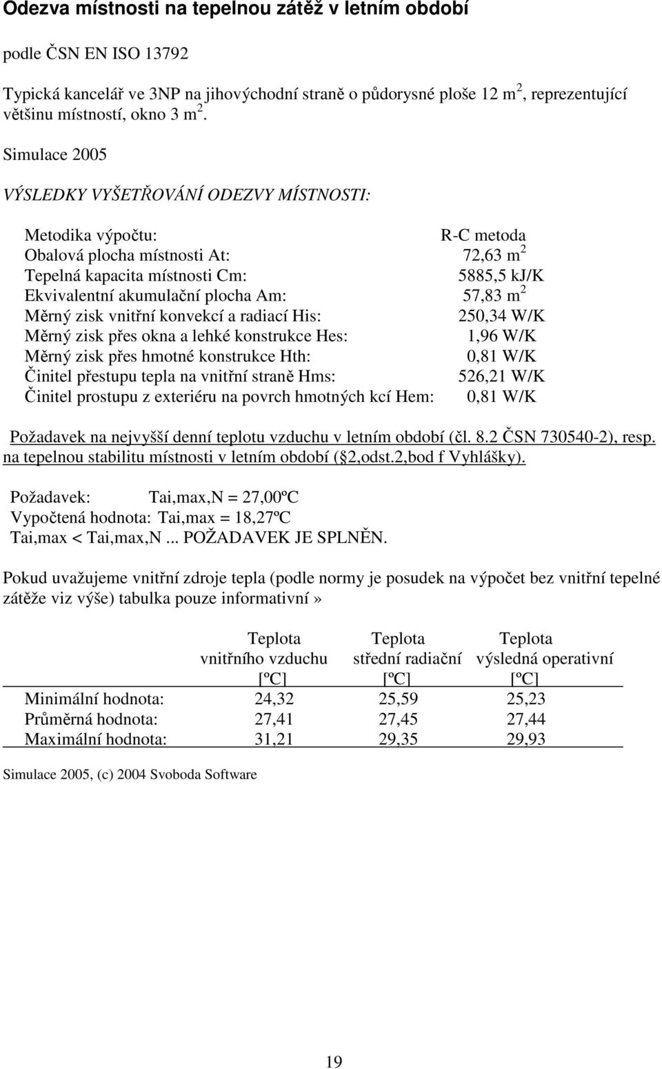 57,83 m 2 Měrný zisk vnitřní konvekcí a radiací His: 250,34 W/K Měrný zisk přes okna a lehké konstrukce Hes: 1,96 W/K Měrný zisk přes hmotné konstrukce Hth: 0,81 W/K Činitel přestupu tepla na vnitřní