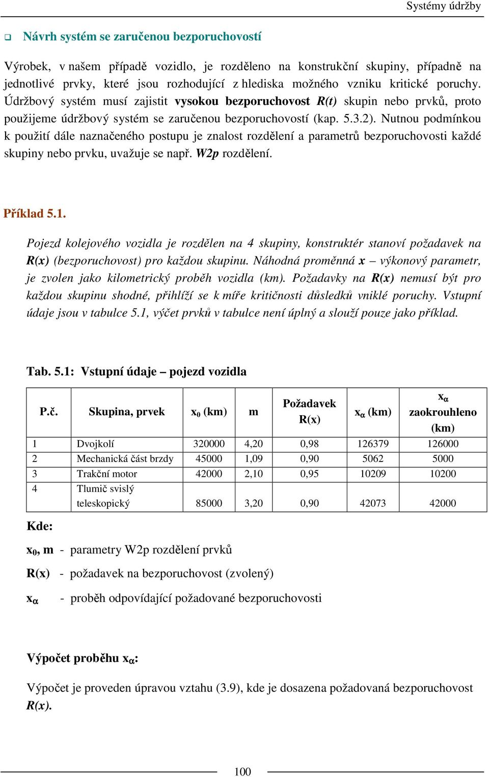 Nutnou podmínkou k použití dále naznačeného postupu je znalost rozdělení a parametrů bezporuchovosti každé skupiny nebo prvku, uvažuje se např. W2p rozdělení. Příklad 5.1.