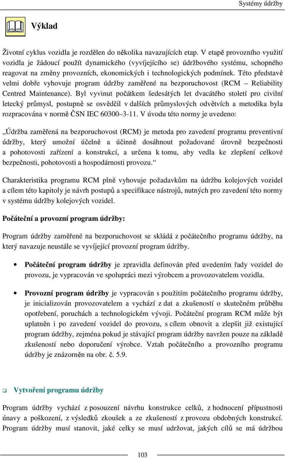 Této představě velmi dobře vyhovuje program údržby zaměřené na bezporuchovost (RCM Reliability Centred Maintenance).