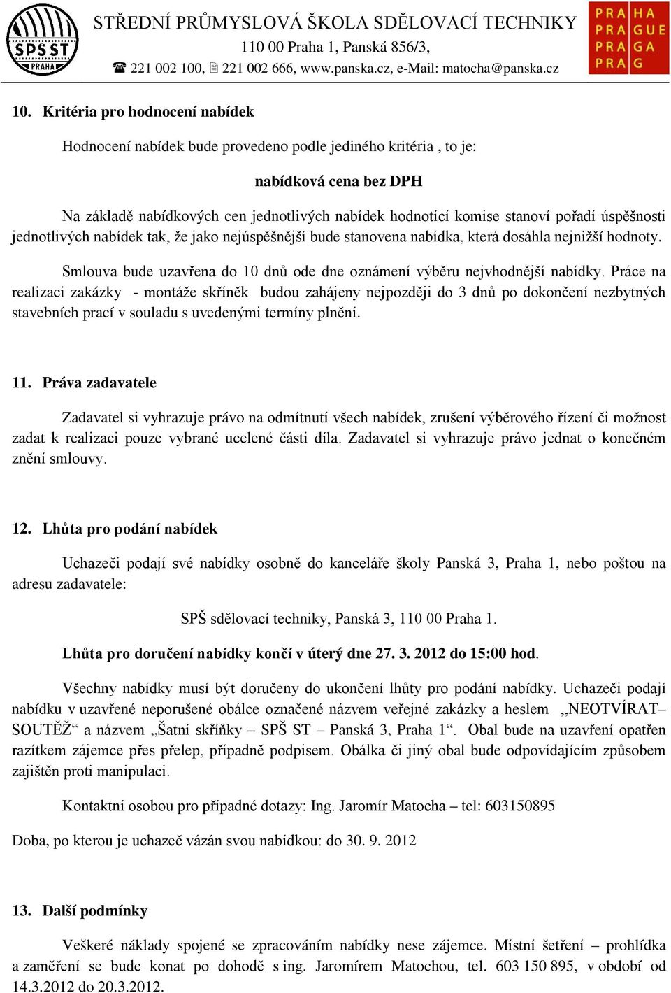 Práce na realizaci zakázky - montáže skříněk budou zahájeny nejpozději do 3 dnů po dokončení nezbytných stavebních prací v souladu s uvedenými termíny plnění. 11.