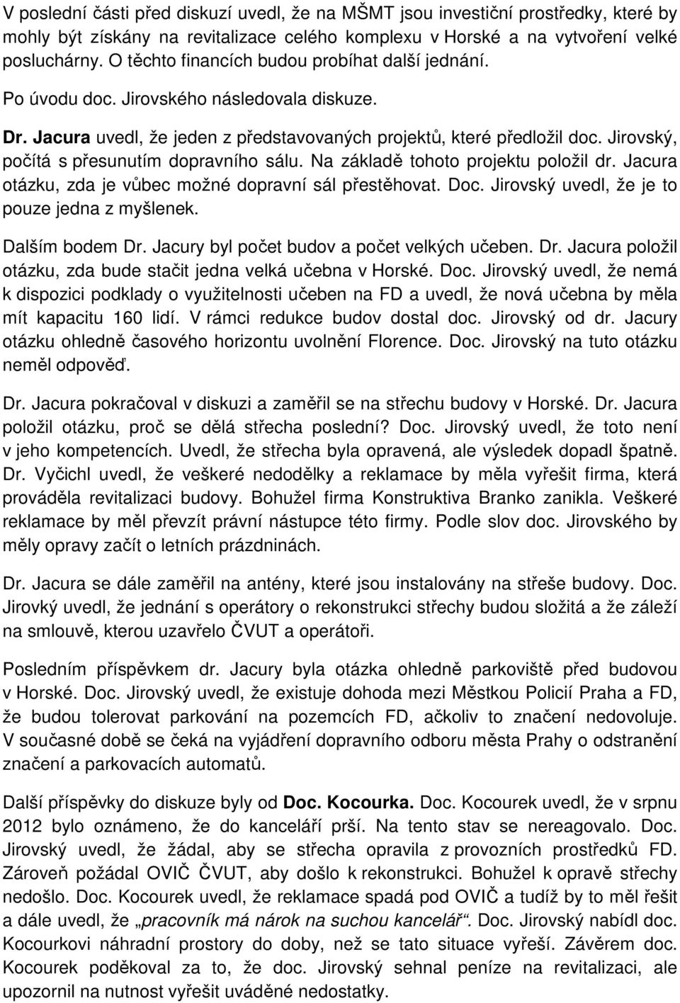 Jirovský, počítá s přesunutím dopravního sálu. Na základě tohoto projektu položil dr. Jacura otázku, zda je vůbec možné dopravní sál přestěhovat. Doc. Jirovský uvedl, že je to pouze jedna z myšlenek.