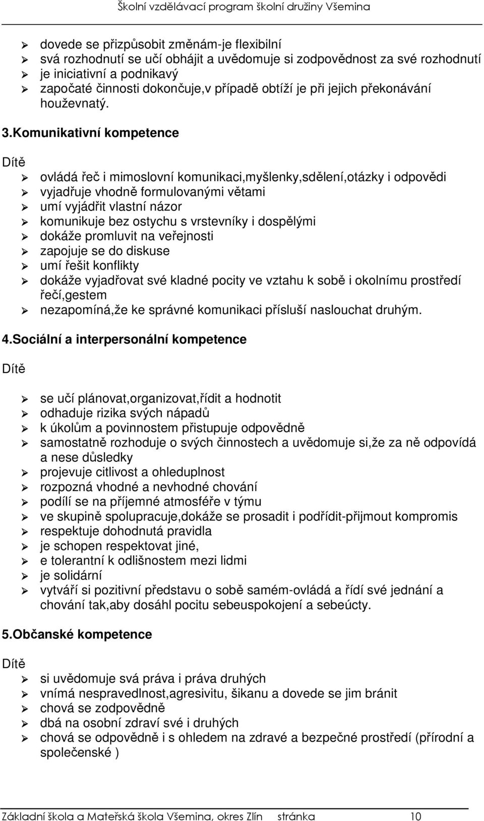 Komunikativní kompetence Dítě ovládá řeč i mimoslovní komunikaci,myšlenky,sdělení,otázky i odpovědi vyjadřuje vhodně formulovanými větami umí vyjádřit vlastní názor komunikuje bez ostychu s