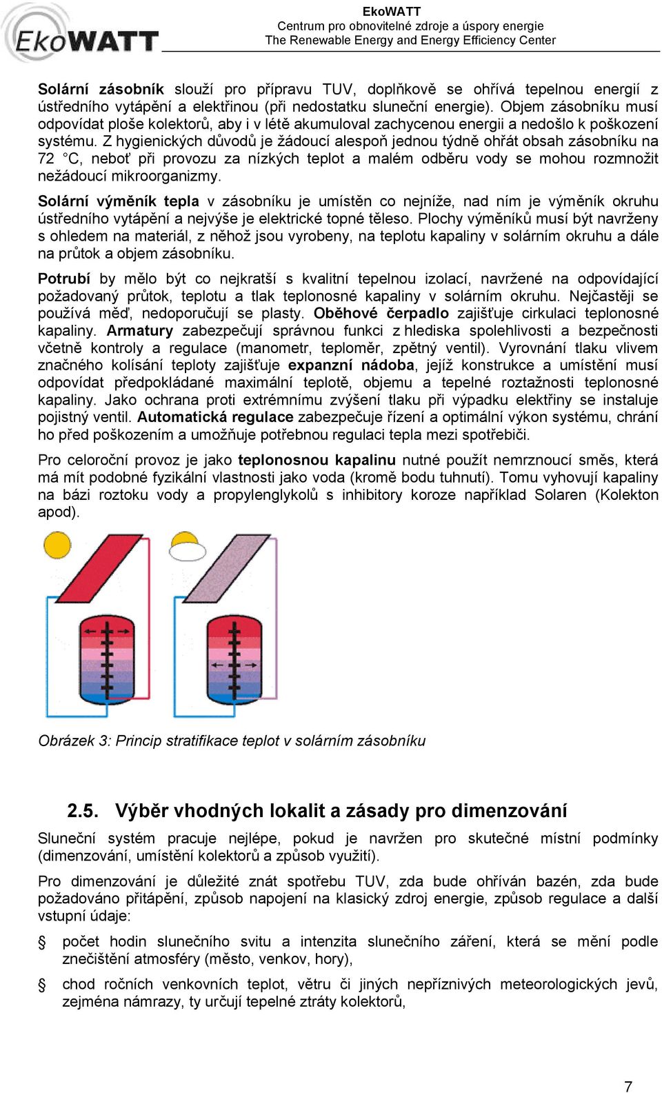 Z hygienických důvodů je žádoucí alespoň jednou týdně ohřát obsah zásobníku na 72 C, neboť při provozu za nízkých teplot a malém odběru vody se mohou rozmnožit nežádoucí mikroorganizmy.