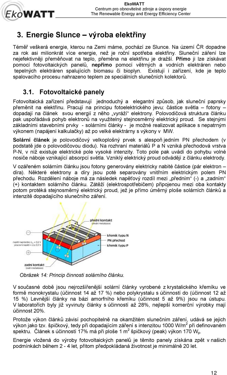 Přímo ji lze získávat pomocí fotovoltaických panelů, nepřímo pomocí větrných a vodních elektráren nebo tepelných elektráren spalujících biomasu či bioplyn.