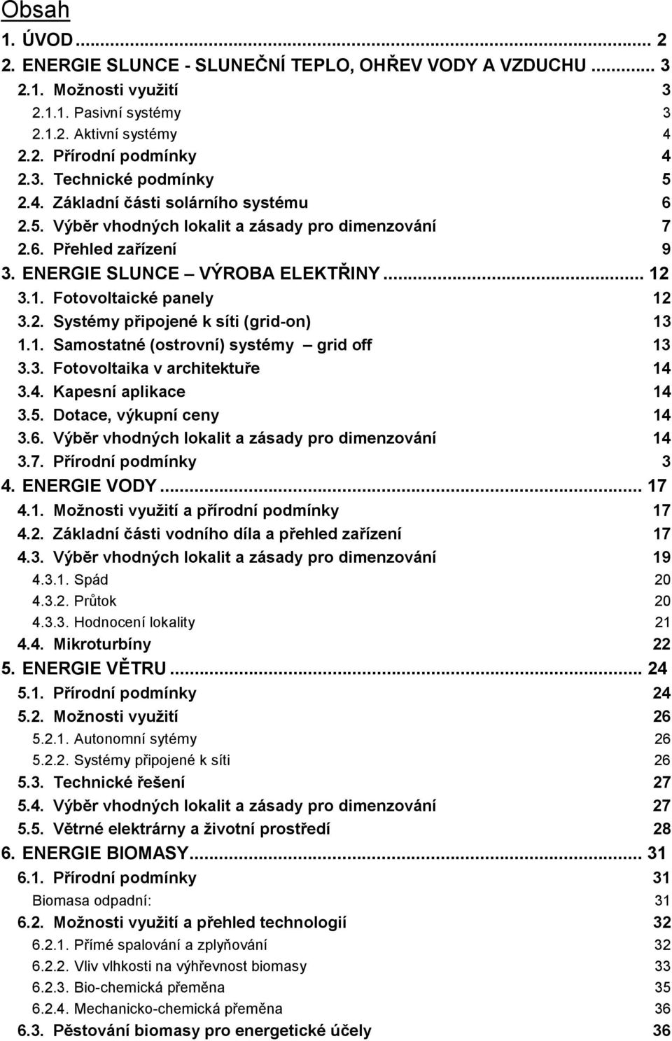 1. Samostatné (ostrovní) systémy grid off 13 3.3. Fotovoltaika v architektuře 14 3.4. Kapesní aplikace 14 3.5. Dotace, výkupní ceny 14 3.6. Výběr vhodných lokalit a zásady pro dimenzování 14 3.7.