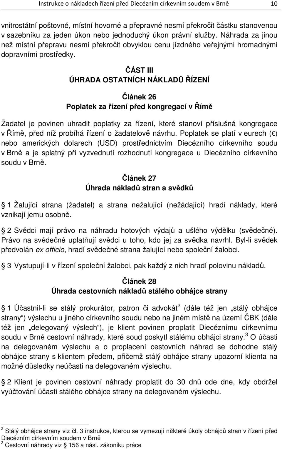 ČÁST III ÚHRADA OSTATNÍCH NÁKLADŮ ŘÍZENÍ Článek 26 Poplatek za řízení před kongregací v Římě Žadatel je povinen uhradit poplatky za řízení, které stanoví příslušná kongregace v Římě, před níž probíhá