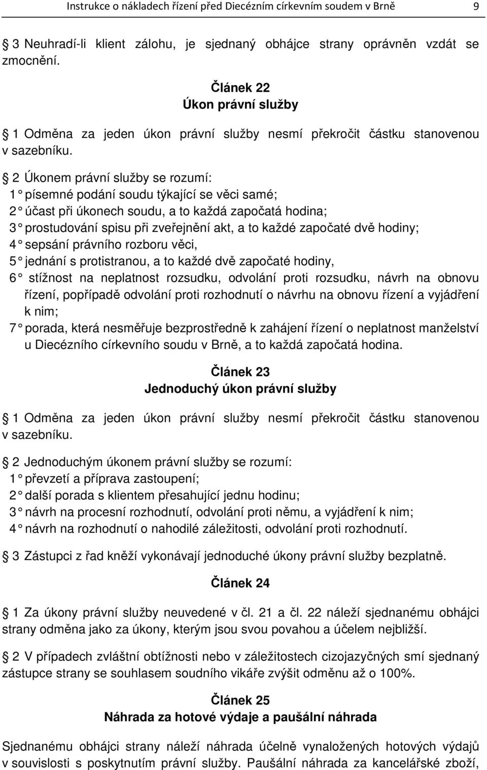 2 Úkonem právní služby se rozumí: 1 písemné podání soudu týkající se věci samé; 2 účast při úkonech soudu, a to každá započatá hodina; 3 prostudování spisu při zveřejnění akt, a to každé započaté dvě