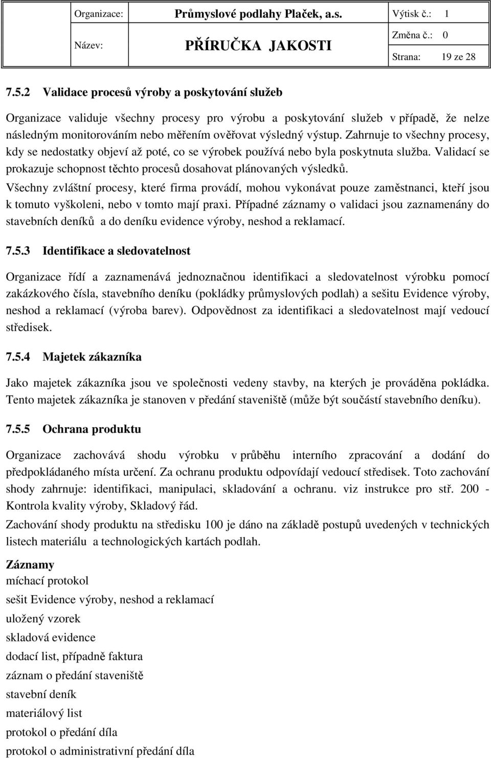 Zahrnuje to všechny procesy, kdy se nedostatky objeví až poté, co se výrobek používá nebo byla poskytnuta služba. Validací se prokazuje schopnost těchto procesů dosahovat plánovaných výsledků.