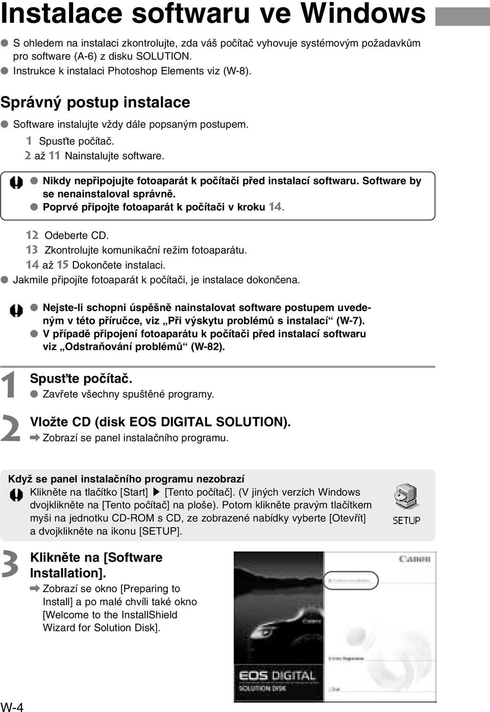 Nikdy nepfiipojujte fotoaparát k poãítaãi pfied instalací softwaru. Software by se nenainstaloval správnû. Poprvé pfiipojte fotoaparát k poãítaãi v kroku 4. Odeberte CD.