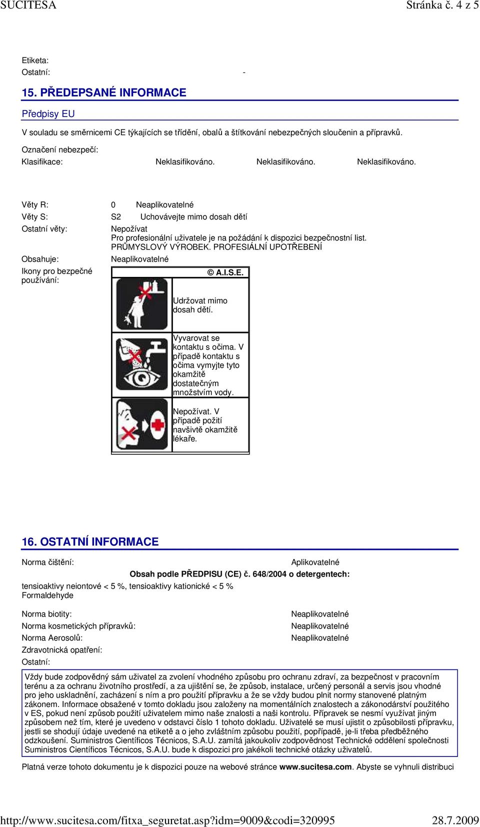 dispozici bezpečnostní list. PRŮMYSLOVÝ VÝROBEK. PROFESIÁLNÍ UPOTŘEBENÍ A.I.S.E. Udržovat mimo dosah dětí. Vyvarovat se kontaktu s očima.