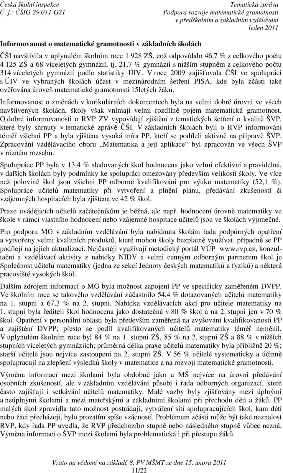 V roce 2009 zajišťovala ČŠI ve spolupráci s ÚIV ve vybraných školách účast v mezinárodním šetření PISA, kde byla zčásti také ověřována úroveň matematické gramotnosti 15letých žáků.