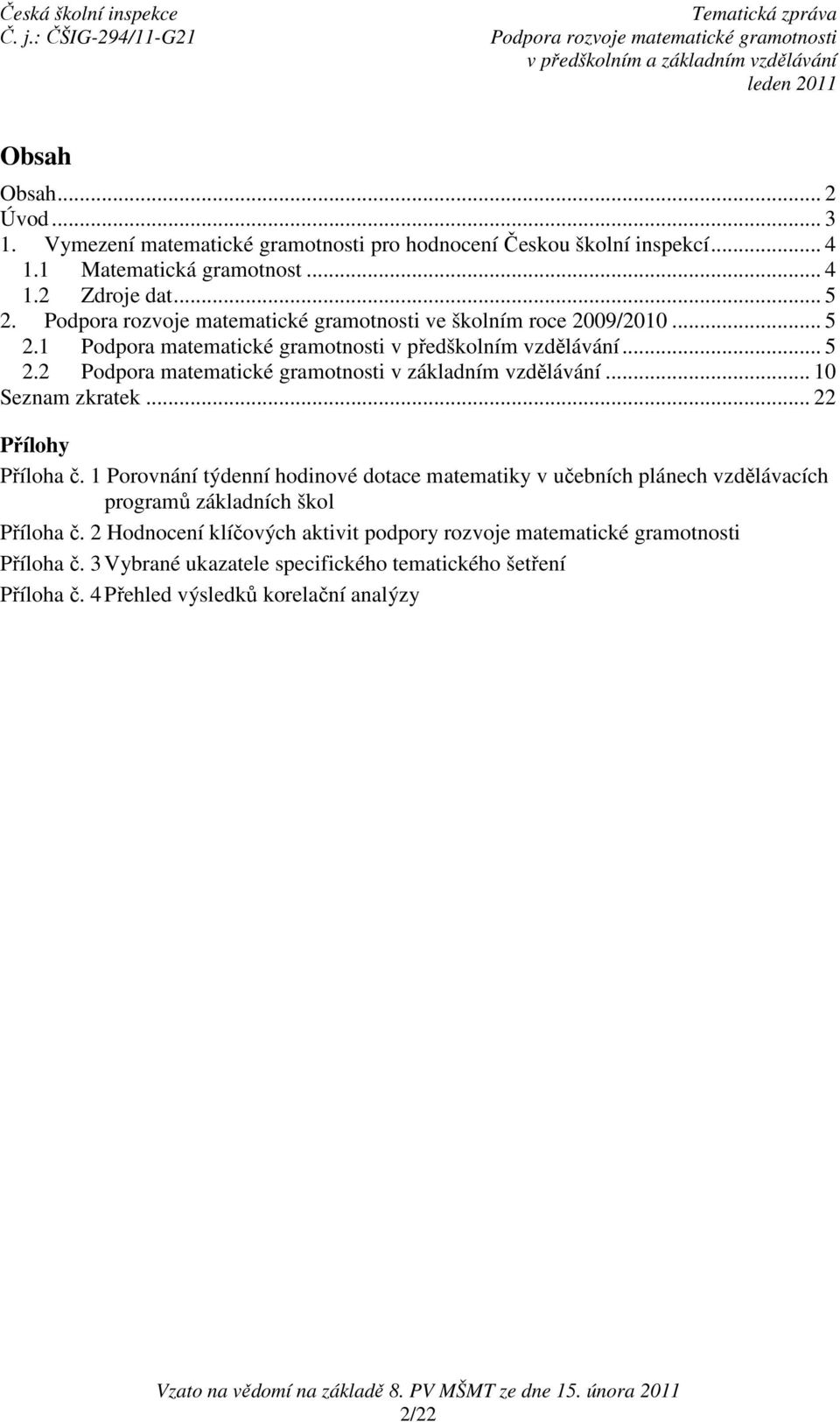 .. 10 Seznam zkratek... 22 Přílohy Příloha č. 1 Porovnání týdenní hodinové dotace matematiky v učebních plánech vzdělávacích programů základních škol Příloha č.