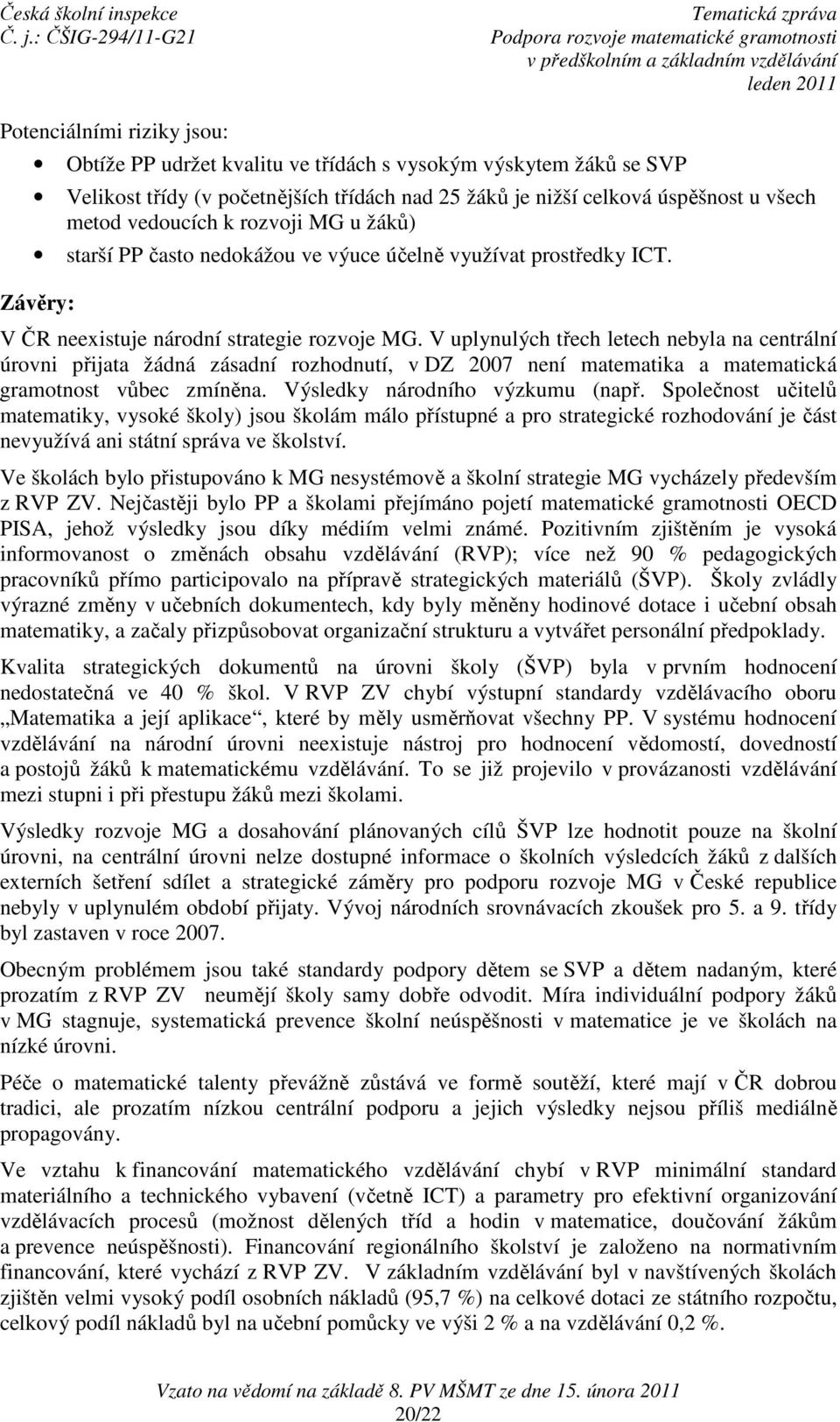 V uplynulých třech letech nebyla na centrální úrovni přijata žádná zásadní rozhodnutí, v DZ 2007 není matematika a matematická gramotnost vůbec zmíněna. Výsledky národního výzkumu (např.