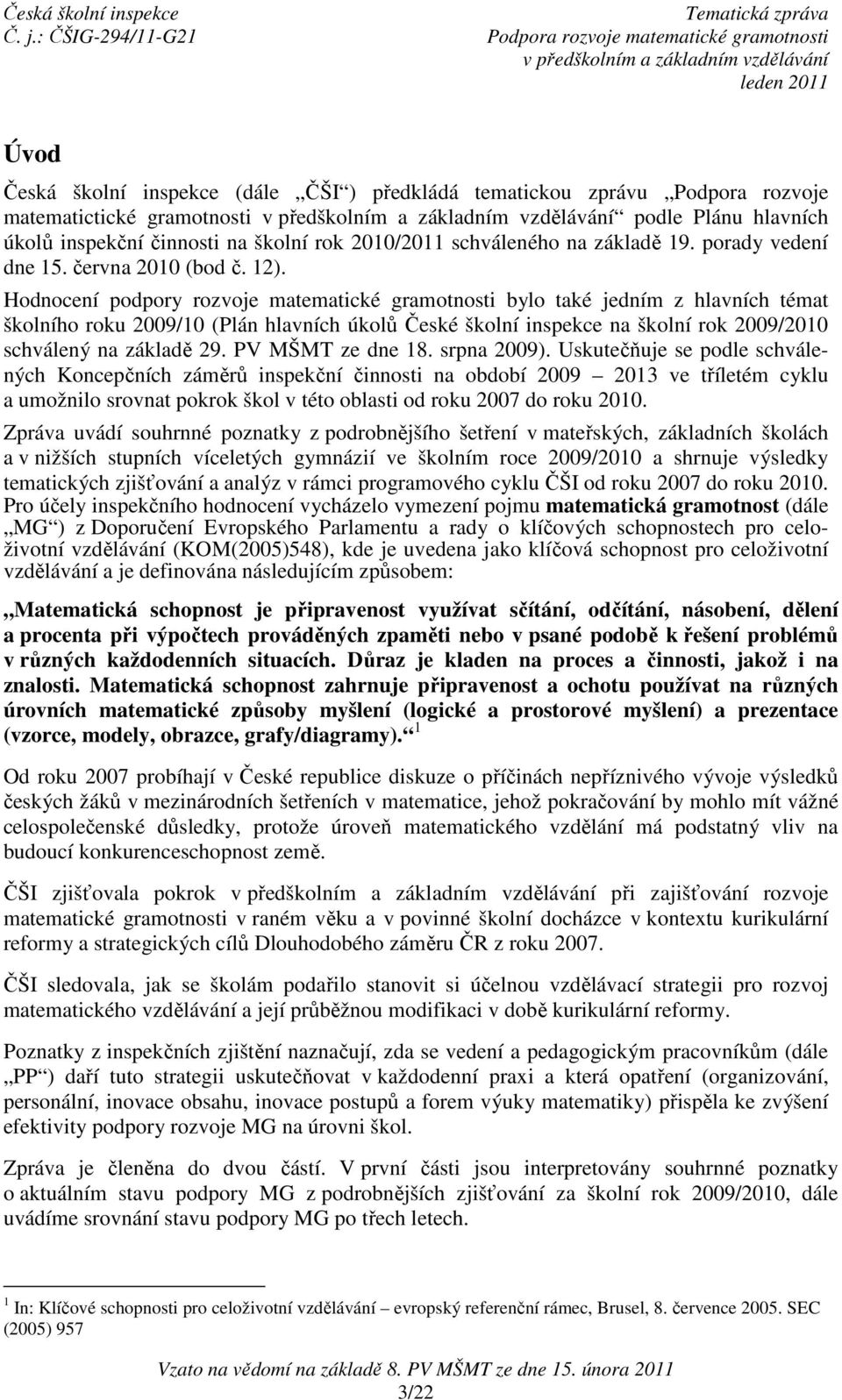 Hodnocení podpory rozvoje matematické gramotnosti bylo také jedním z hlavních témat školního roku 2009/10 (Plán hlavních úkolů České školní inspekce na školní rok 2009/2010 schválený na základě 29.