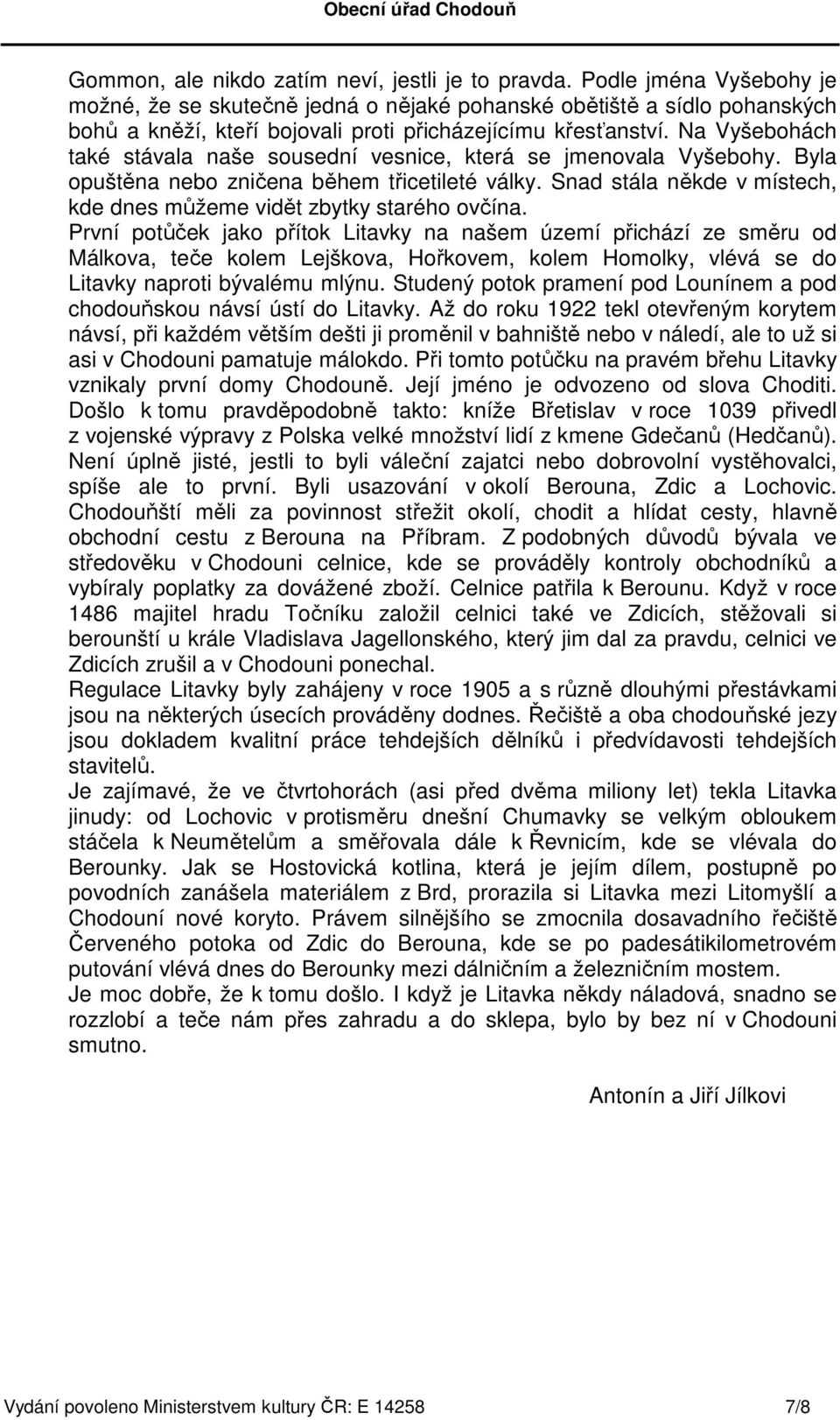 Na Vyšebohách také stávala naše sousední vesnice, která se jmenovala Vyšebohy. Byla opuštěna nebo zničena během třicetileté války.