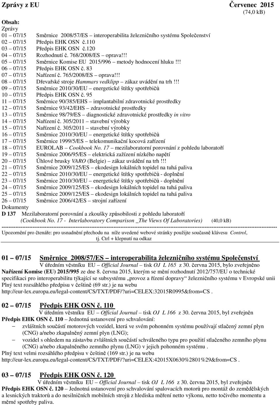 !! 08 07/15 Dřevařské stroje Hammars vedklipp zákaz uvádění na trh!!! 09 07/15 Směrnice 2010/30/EU energetické štítky spotřebičů 10 07/15 Předpis EHK OSN č.