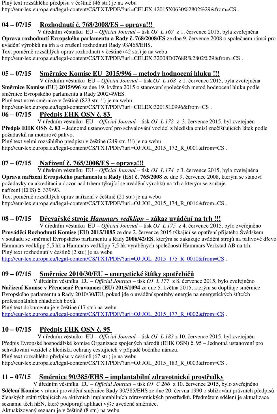 července 2008 o společném rámci pro uvádění výrobků na trh a o zrušení rozhodnutí Rady 93/465/EHS. Text poměrně rozsáhlých oprav rozhodnutí v češtině (42 str.) je na webu http://eur-lex.europa.