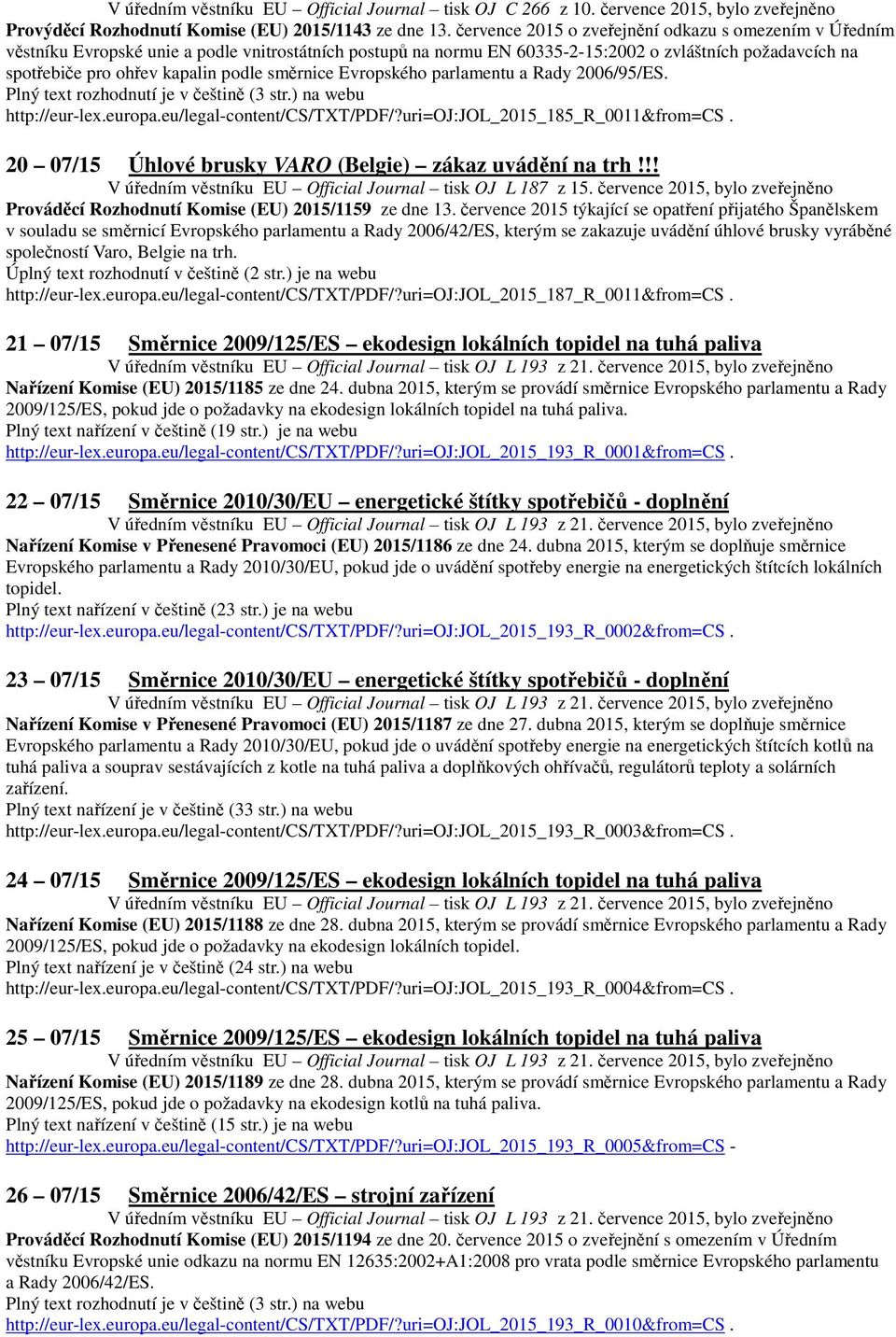 směrnice Evropského parlamentu a Rady 2006/95/ES. Plný text rozhodnutí je v češtině (3 str.) na webu http://eur-lex.europa.eu/legal-content/cs/txt/pdf/?uri=oj:jol_2015_185_r_0011&from=cs.