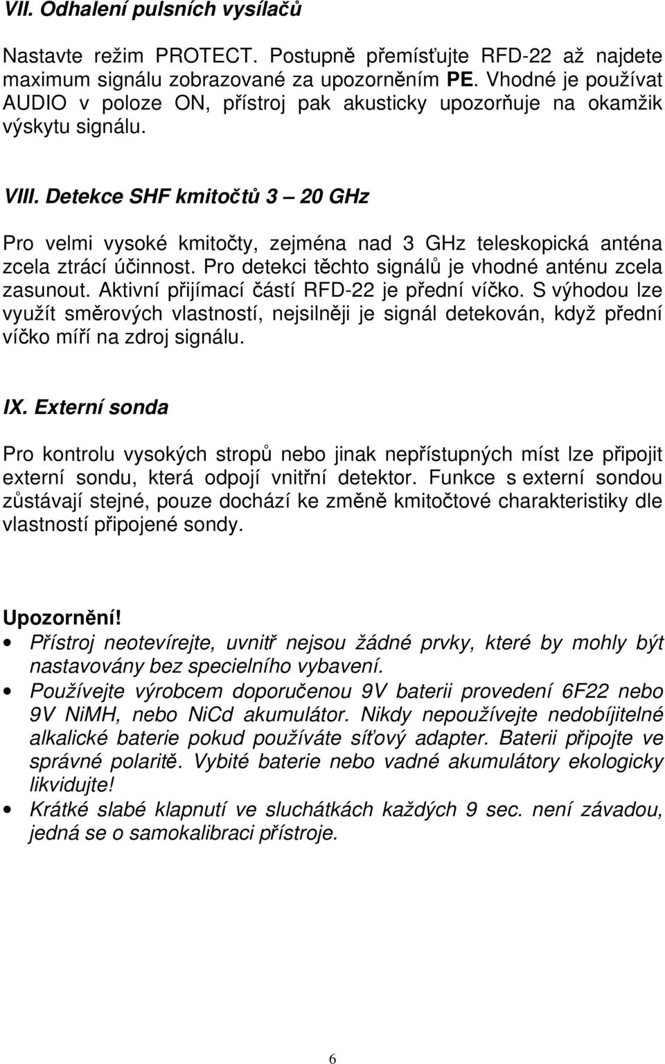 Detekce SHF kmitočtů 3 20 GHz Pro velmi vysoké kmitočty, zejména nad 3 GHz teleskopická anténa zcela ztrácí účinnost. Pro detekci těchto signálů je vhodné anténu zcela zasunout.