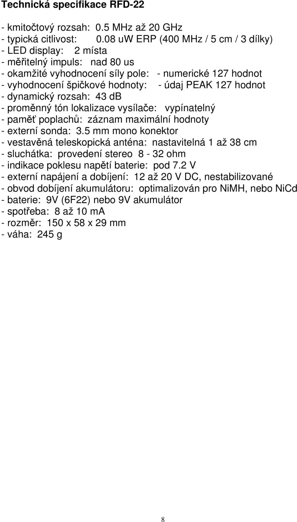 hodnot - dynamický rozsah: 43 db - proměnný tón lokalizace vysílače: vypínatelný - paměť poplachů: záznam maximální hodnoty - externí sonda: 3.