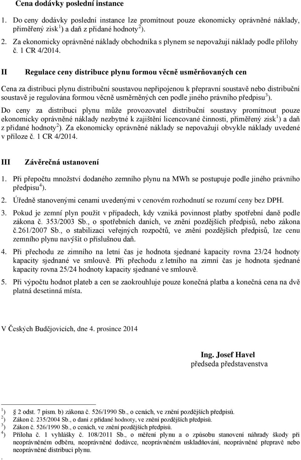 II Regulace ceny distribuce plynu formou věcně usměrňovaných cen Cena za distribuci plynu distribuční soustavou nepřipojenou k přepravní soustavě nebo distribuční soustavě je regulována formou věcně