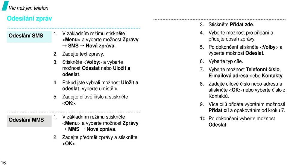 V základním režimu stiskněte <Menu> a vyberte možnost Zprávy MMS Nová zpráva. 2. Zadejte předmět zprávy a stiskněte <OK>. 3. Stiskněte Přidat zde. 4.