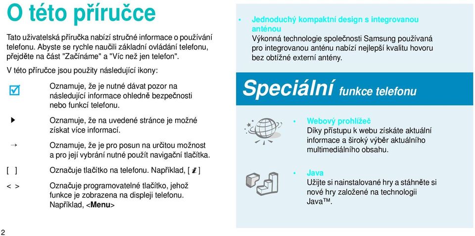 Oznamuje, že na uvedené stránce je možné získat více informací. Oznamuje, že je pro posun na určitou možnost a pro její vybrání nutné použít navigační tlačítka. [ ] Označuje tlačítko na telefonu.