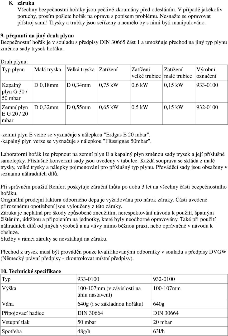 přepnutí na jiný druh plynu Bezpečnostní hořák je v souladu s předpisy DIN 30665 část 1 a umožňuje přechod na jiný typ plynu změnou sady trysek hořáku.