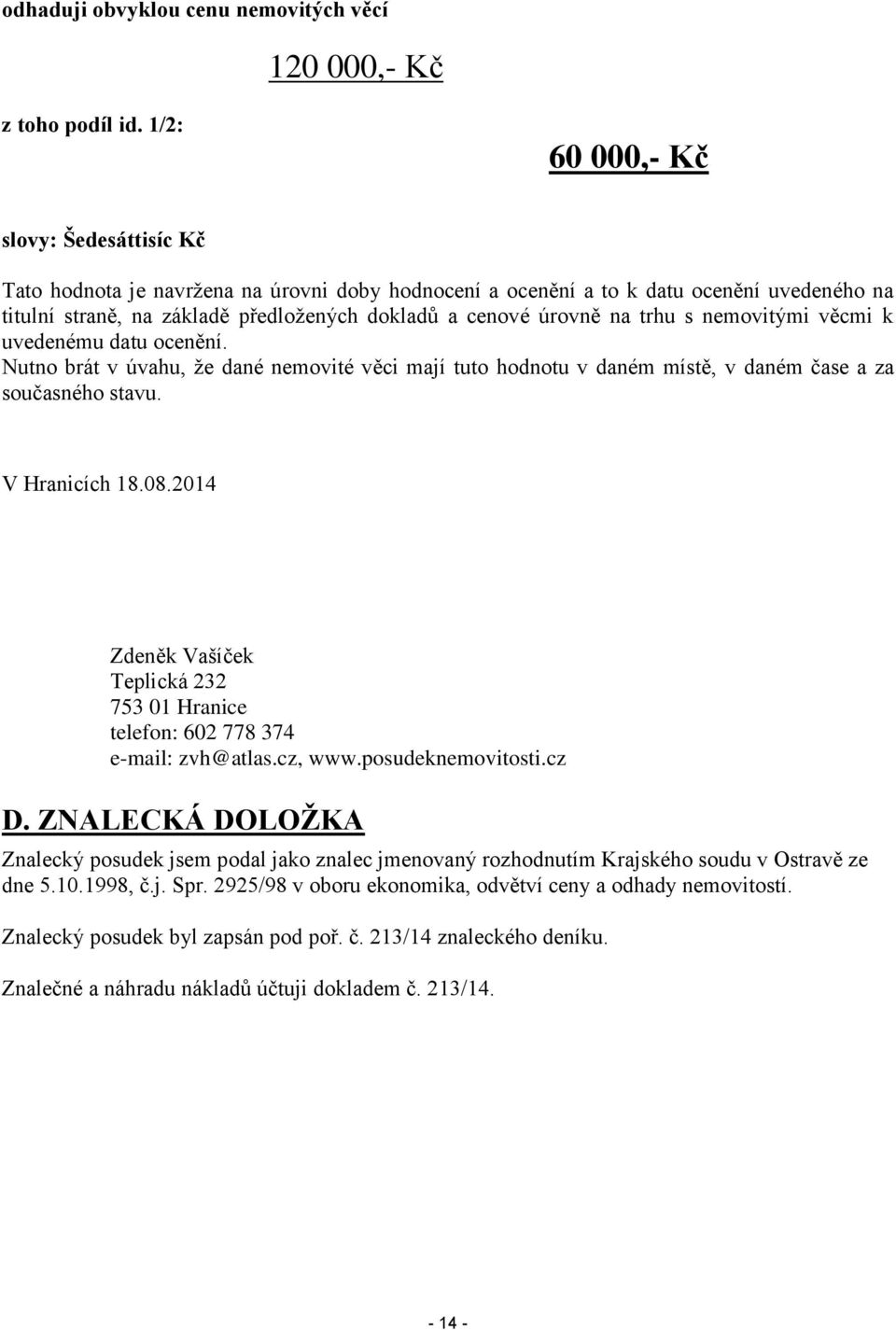 trhu s nemovitými věcmi k uvedenému datu ocenění. Nutno brát v úvahu, že dané nemovité věci mají tuto hodnotu v daném místě, v daném čase a za současného stavu. V Hranicích 18.08.