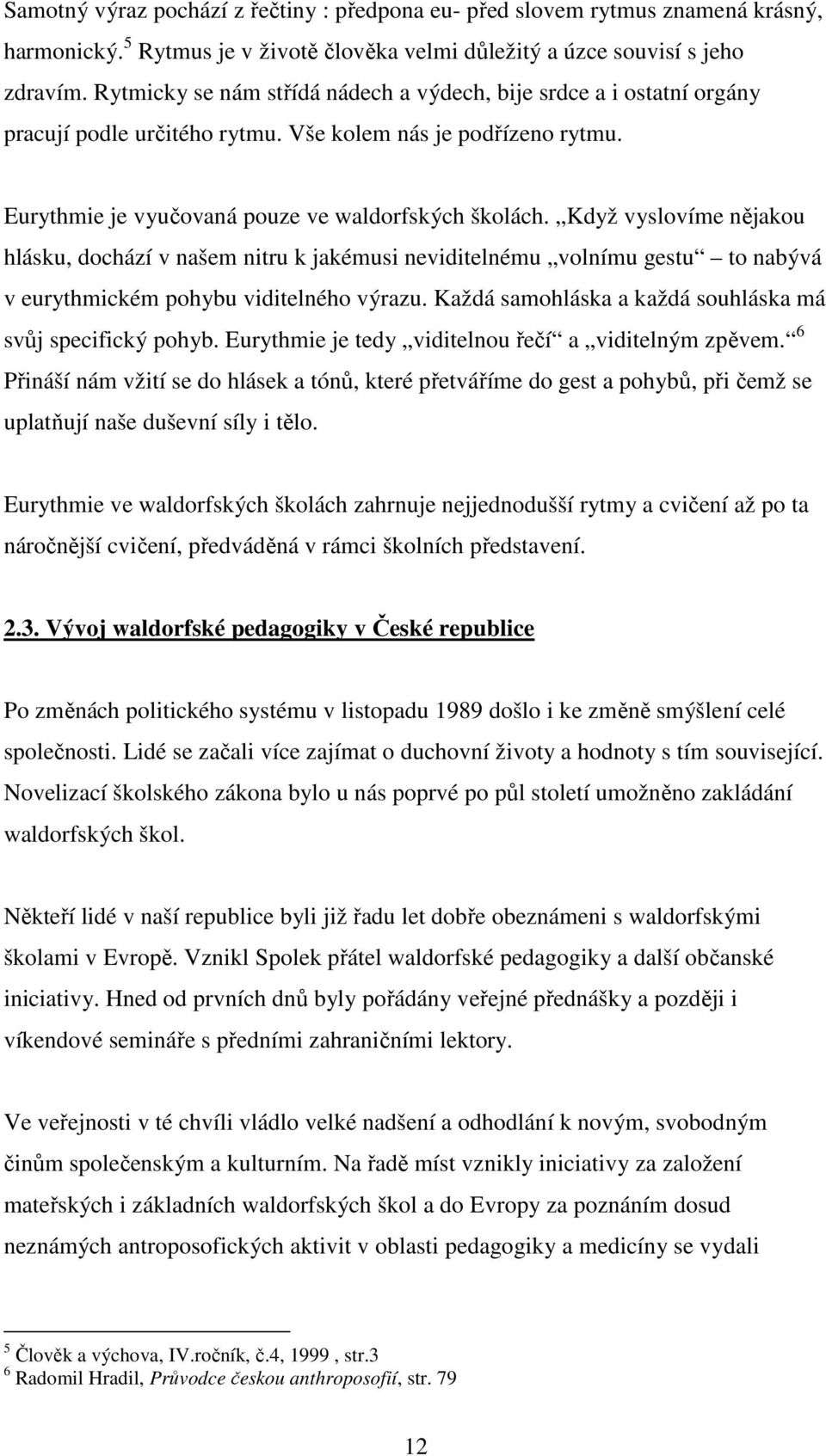 Když vyslovíme nějakou hlásku, dochází v našem nitru k jakémusi neviditelnému volnímu gestu to nabývá v eurythmickém pohybu viditelného výrazu.