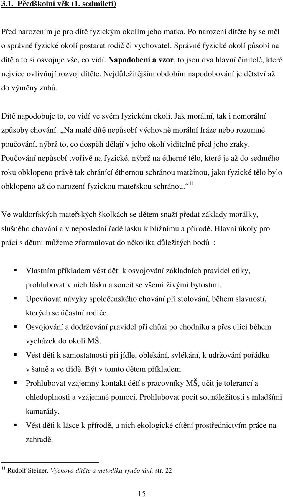 Nejdůležitějším obdobím napodobování je dětství až do výměny zubů. Dítě napodobuje to, co vidí ve svém fyzickém okolí. Jak morální, tak i nemorální způsoby chování.