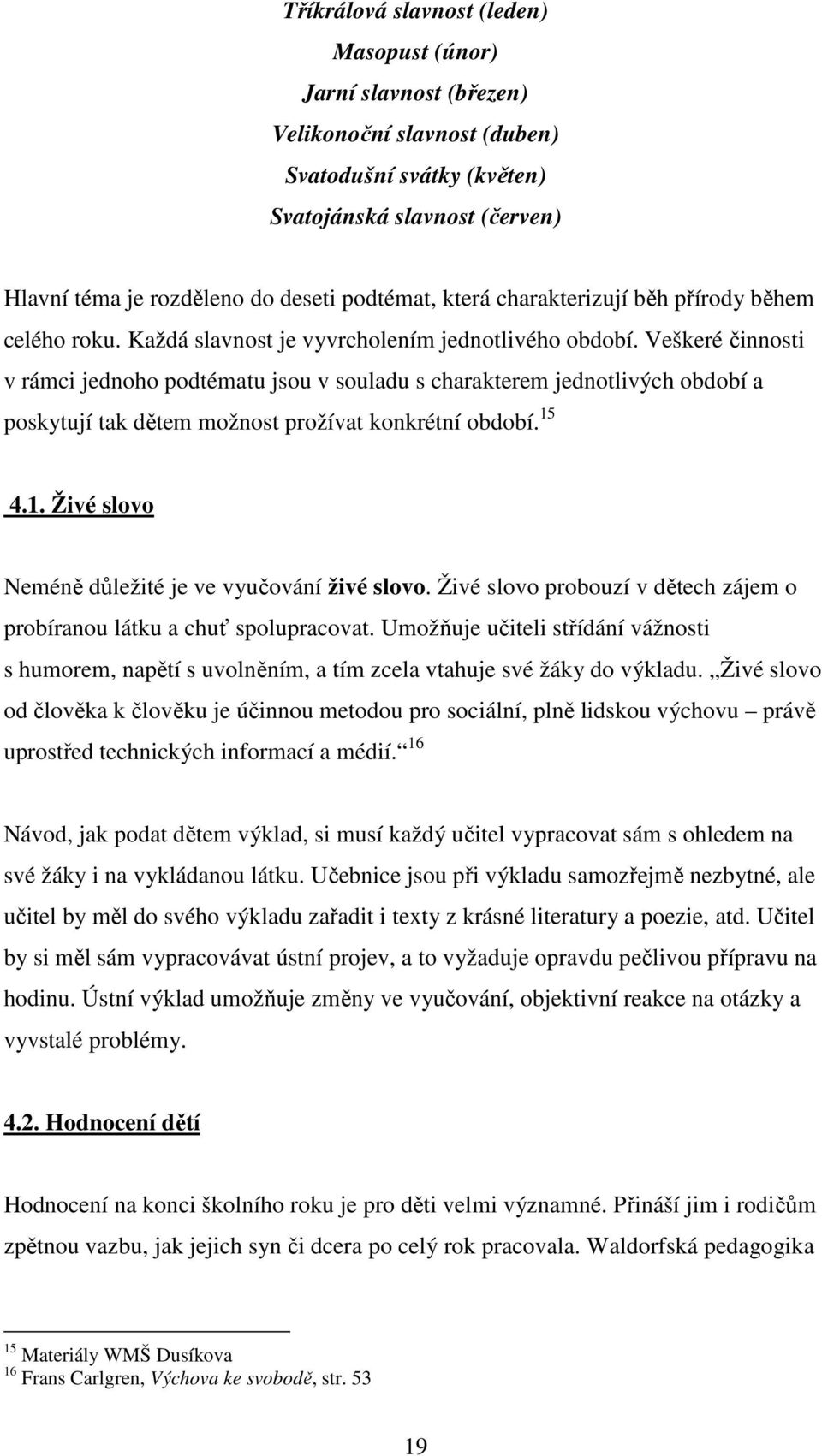 Veškeré činnosti v rámci jednoho podtématu jsou v souladu s charakterem jednotlivých období a poskytují tak dětem možnost prožívat konkrétní období. 15