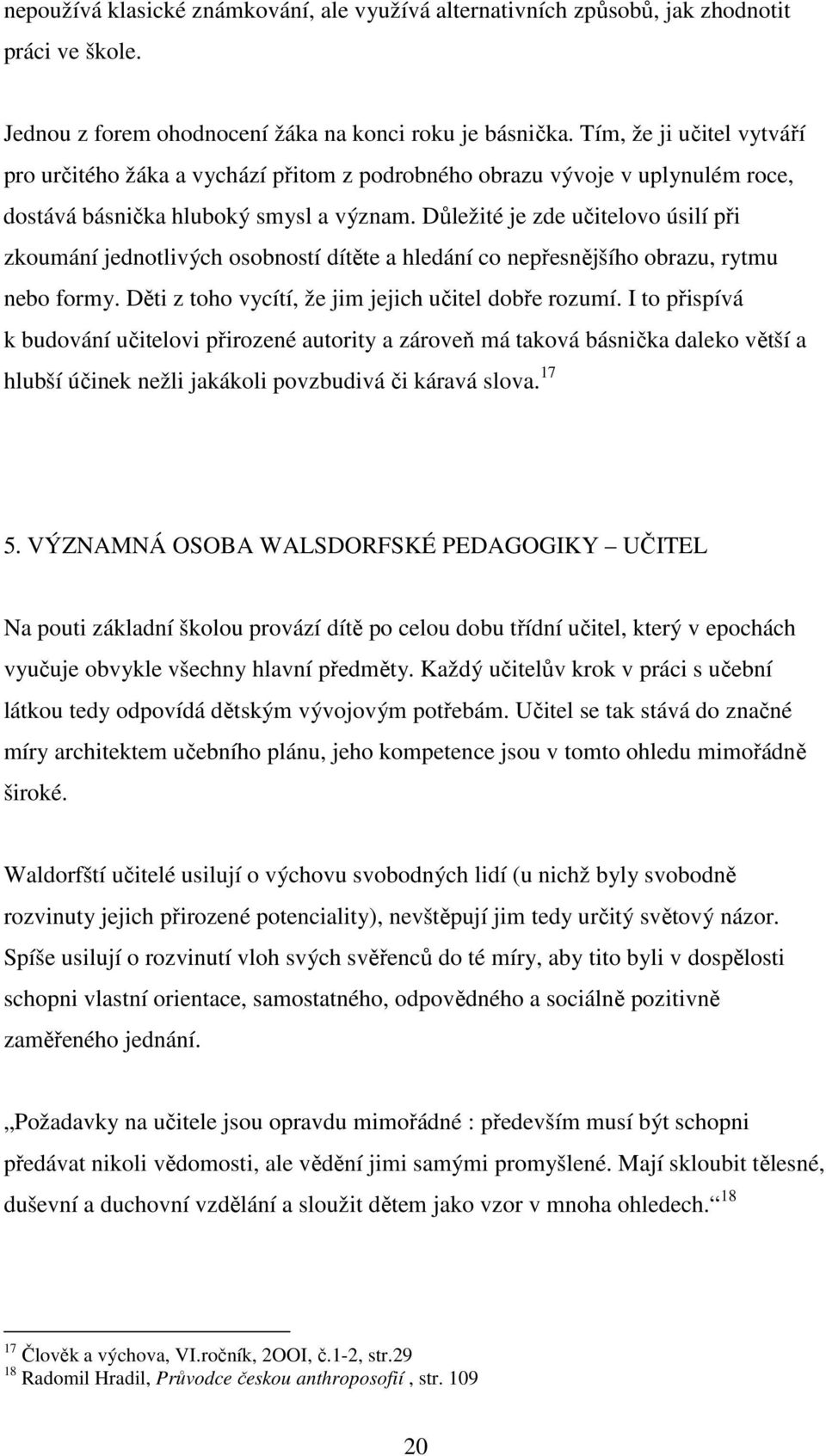 Důležité je zde učitelovo úsilí při zkoumání jednotlivých osobností dítěte a hledání co nepřesnějšího obrazu, rytmu nebo formy. Děti z toho vycítí, že jim jejich učitel dobře rozumí.