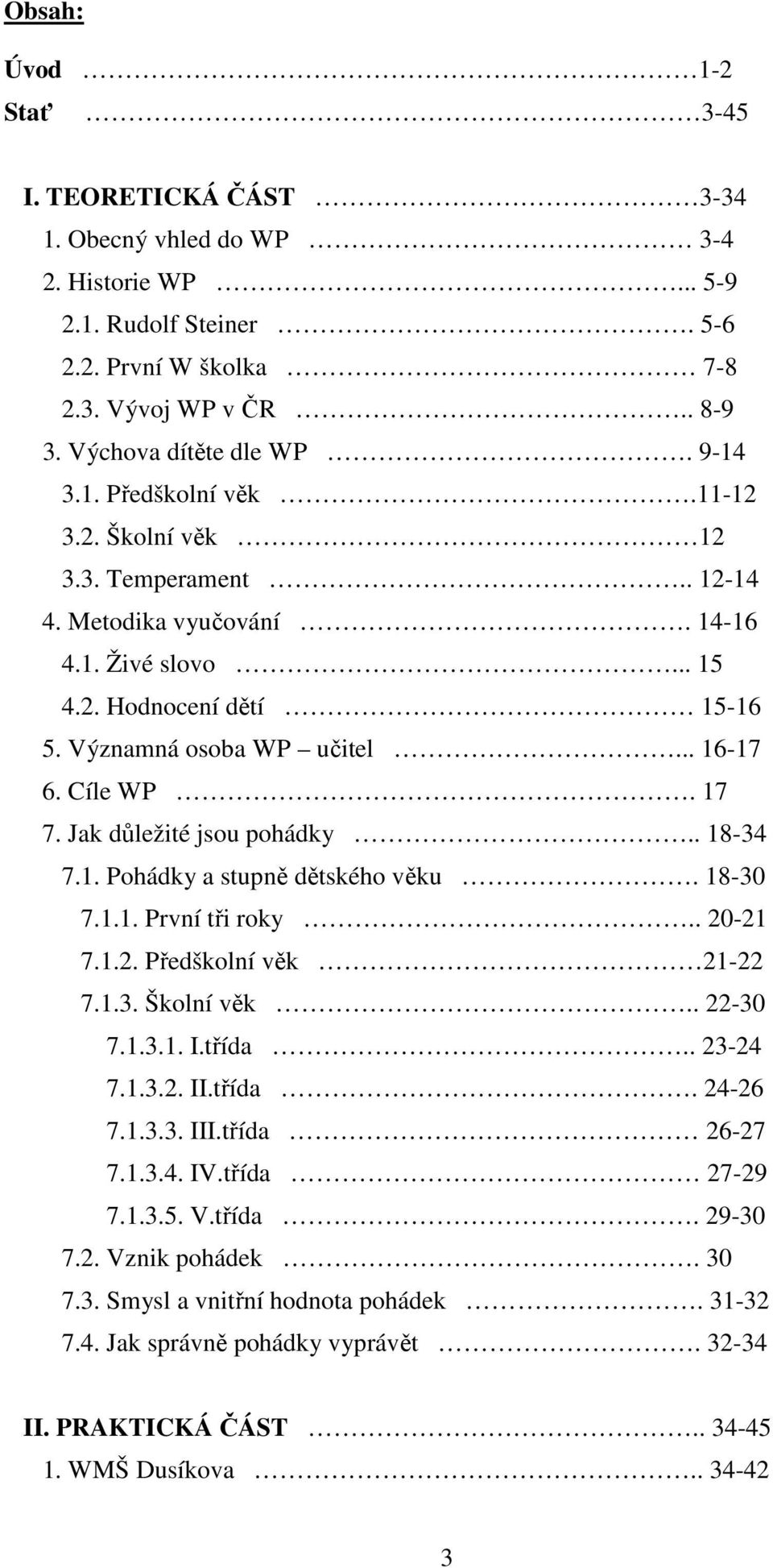 17 7. Jak důležité jsou pohádky.. 18-34 7.1. Pohádky a stupně dětského věku. 18-30 7.1.1. První tři roky.. 20-21 7.1.2. Předškolní věk 21-22 7.1.3. Školní věk.. 22-30 7.1.3.1. I.třída.. 23-24 7.1.3.2. II.