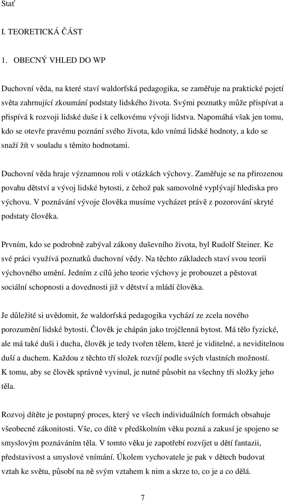 Napomáhá však jen tomu, kdo se otevře pravému poznání svého života, kdo vnímá lidské hodnoty, a kdo se snaží žít v souladu s těmito hodnotami. Duchovní věda hraje významnou roli v otázkách výchovy.