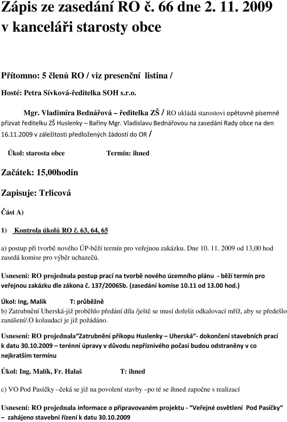 2009 v záležitosti předložených žádostí do OR / Termín: ihned Začátek: 15,00hodin Zapisuje: Trlicová Část A) 1) Kontrola úkolů RO č.